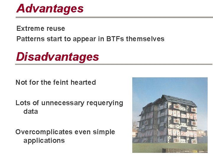 Advantages Extreme reuse Patterns start to appear in BTFs themselves Disadvantages Not for the