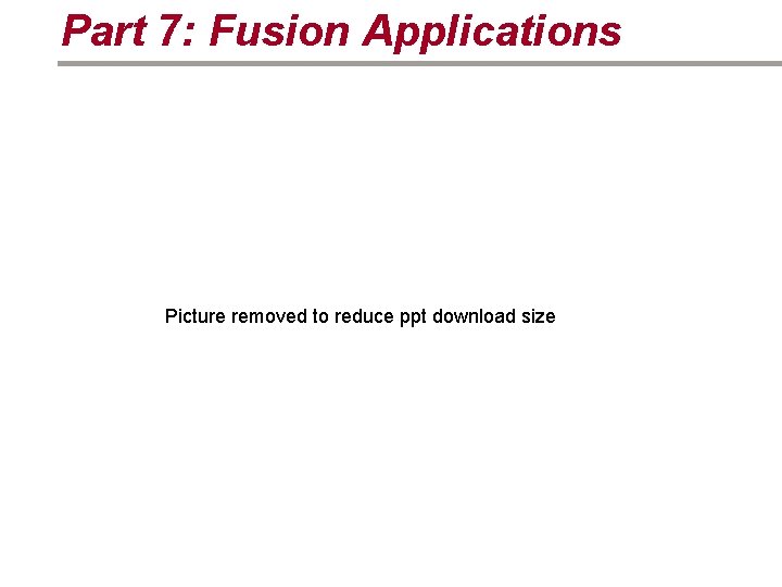 Part 7: Fusion Applications Picture removed to reduce ppt download size 