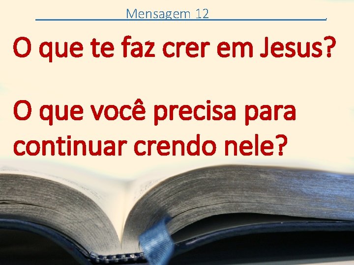 Mensagem 12 . O que te faz crer em Jesus? O que você precisa