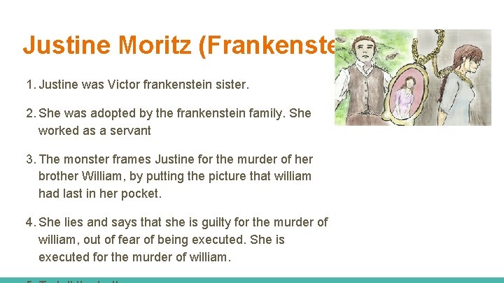 Justine Moritz (Frankenstein) 1. Justine was Victor frankenstein sister. 2. She was adopted by