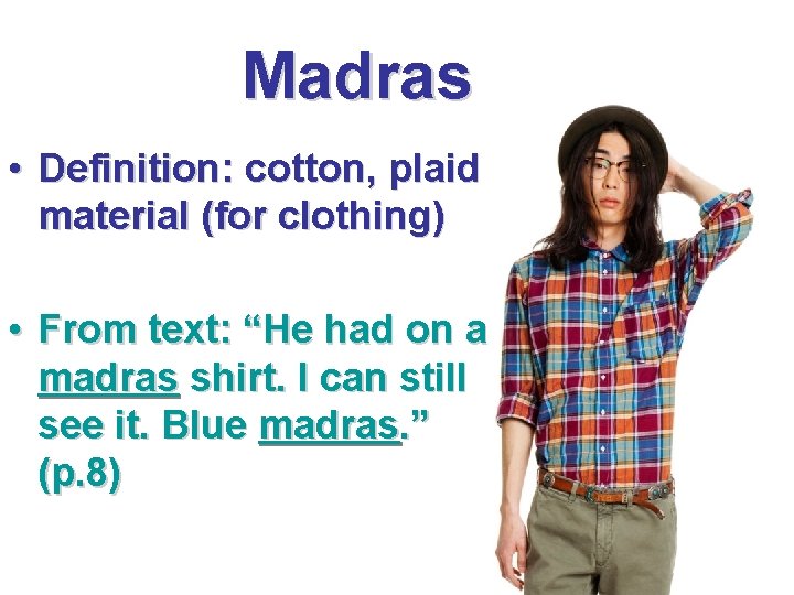 Madras • Definition: cotton, plaid material (for clothing) • From text: “He had on