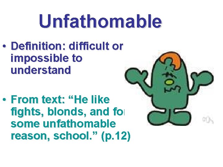 Unfathomable • Definition: difficult or impossible to understand • From text: “He like fights,
