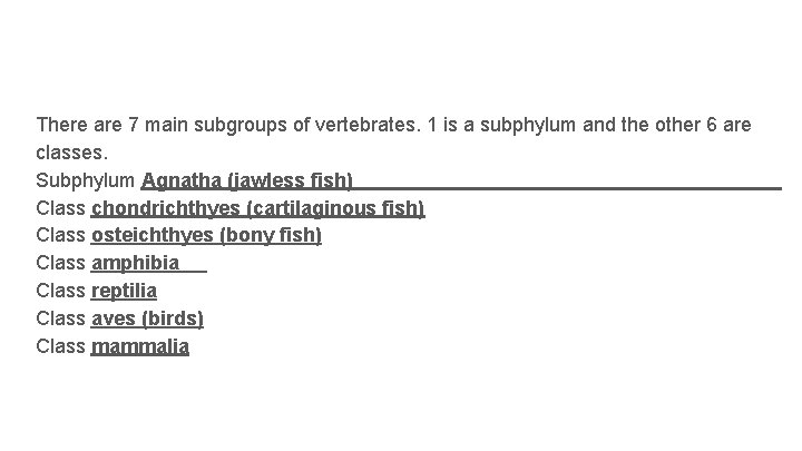 There are 7 main subgroups of vertebrates. 1 is a subphylum and the other