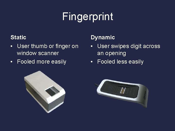 Fingerprint Static Dynamic • User thumb or finger on window scanner • Fooled more