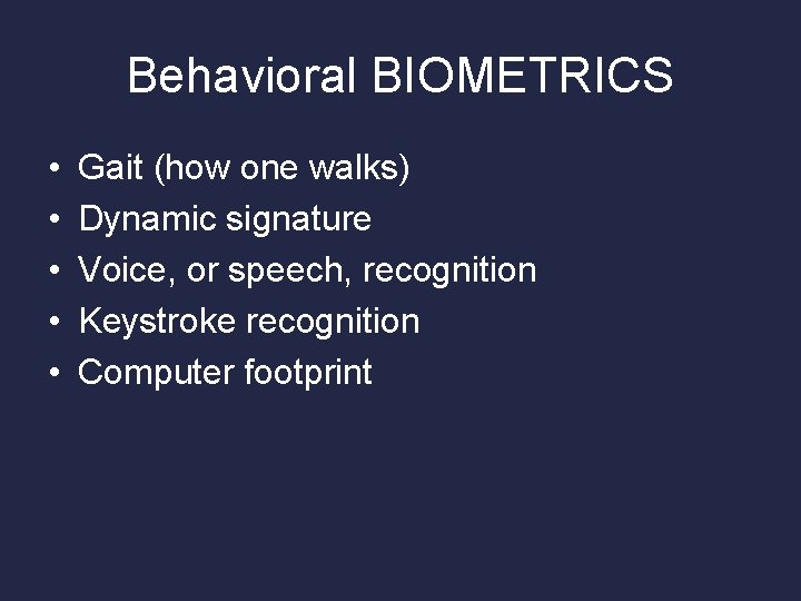 Behavioral BIOMETRICS • • • Gait (how one walks) Dynamic signature Voice, or speech,