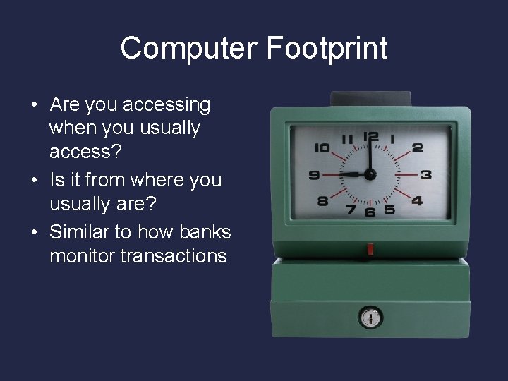 Computer Footprint • Are you accessing when you usually access? • Is it from