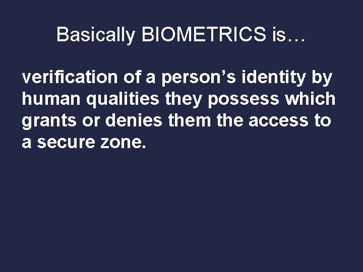 Basically BIOMETRICS is… verification of a person’s identity by human qualities they possess which