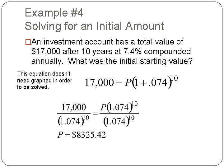 Example #4 Solving for an Initial Amount �An investment account has a total value