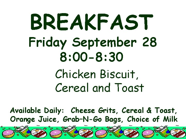 BREAKFAST Friday September 28 8: 00 -8: 30 Chicken Biscuit, Cereal and Toast Available