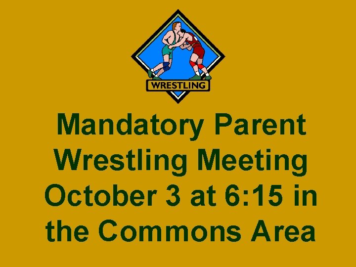 Mandatory Parent Wrestling Meeting October 3 at 6: 15 in the Commons Area 