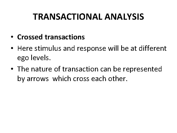 TRANSACTIONAL ANALYSIS • Crossed transactions • Here stimulus and response will be at different TRANSACTIONAL ANALYSIS • Crossed transactions • Here stimulus and response will be at different