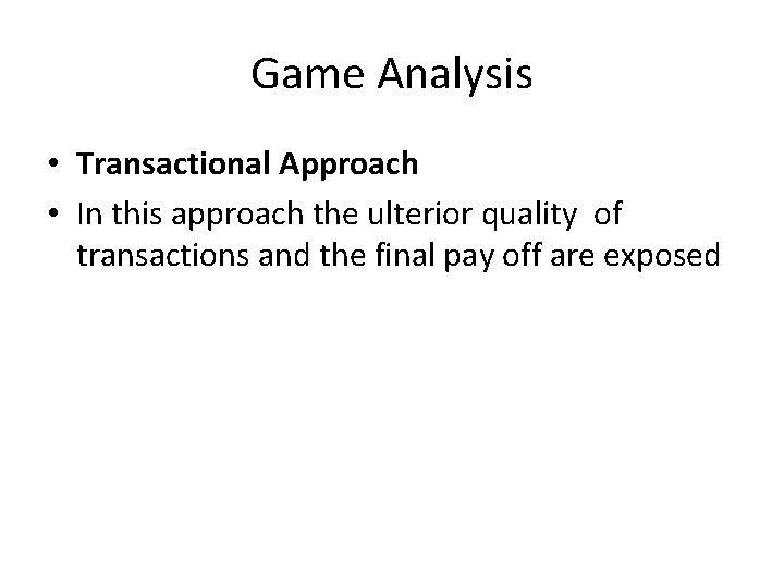 Game Analysis • Transactional Approach • In this approach the ulterior quality of transactions Game Analysis • Transactional Approach • In this approach the ulterior quality of transactions