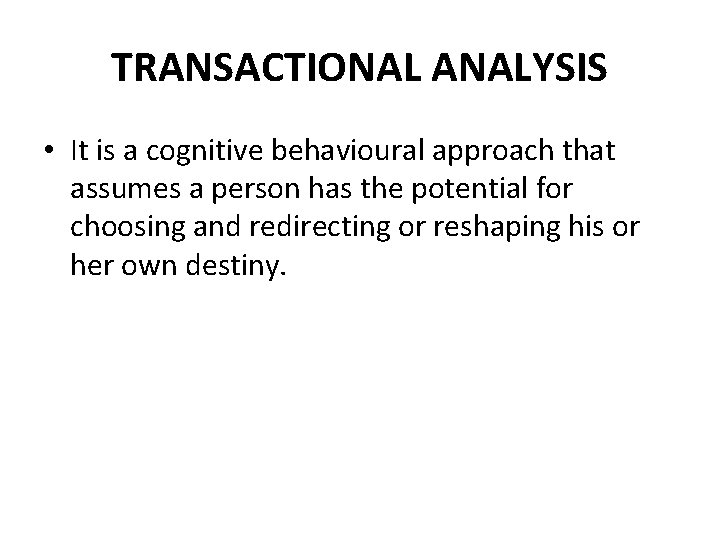 TRANSACTIONAL ANALYSIS • It is a cognitive behavioural approach that assumes a person has TRANSACTIONAL ANALYSIS • It is a cognitive behavioural approach that assumes a person has