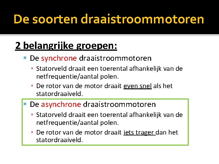 De soorten draaistroommotoren 2 belangrijke groepen: De synchrone draaistroommotoren ▪ Statorveld draait een toerental