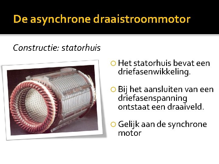 De asynchrone draaistroommotor Constructie: statorhuis Het statorhuis bevat een driefasenwikkeling. Bij het aansluiten van