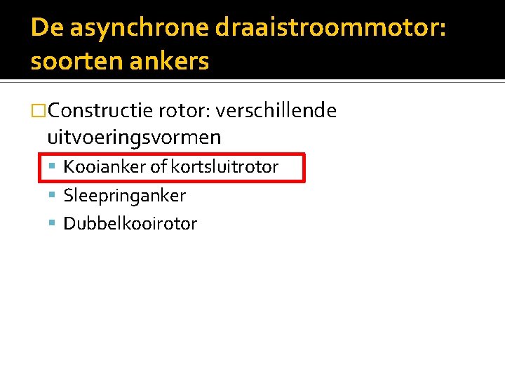 De asynchrone draaistroommotor: soorten ankers �Constructie rotor: verschillende uitvoeringsvormen Kooianker of kortsluitrotor Sleepringanker Dubbelkooirotor
