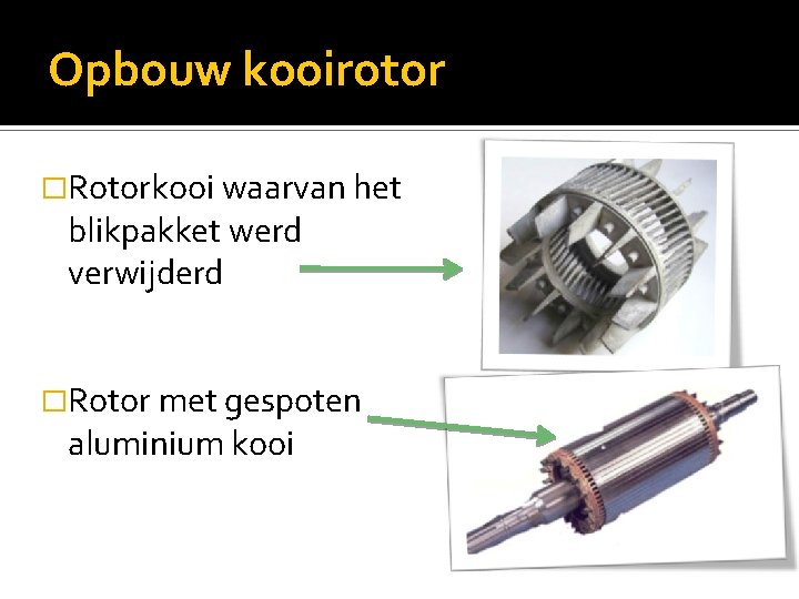 Opbouw kooirotor �Rotorkooi waarvan het blikpakket werd verwijderd �Rotor met gespoten aluminium kooi 
