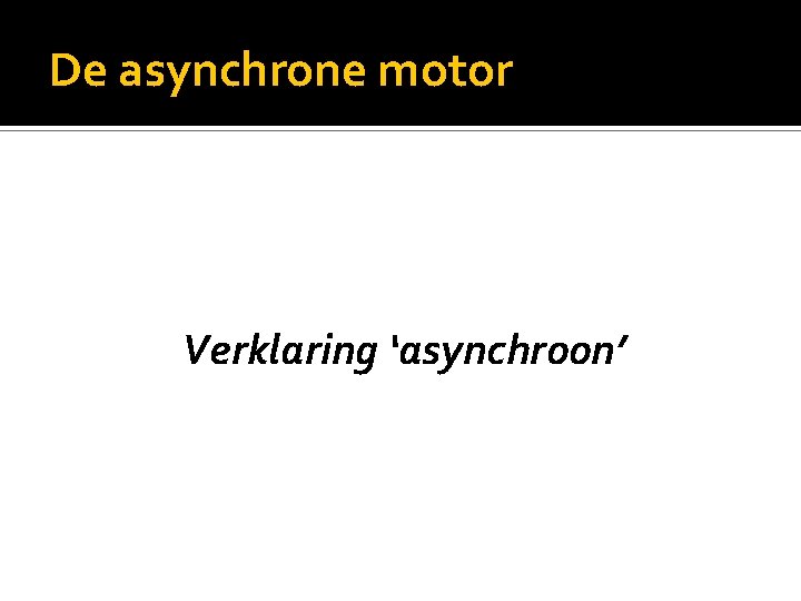 De asynchrone motor Verklaring ‘asynchroon’ 