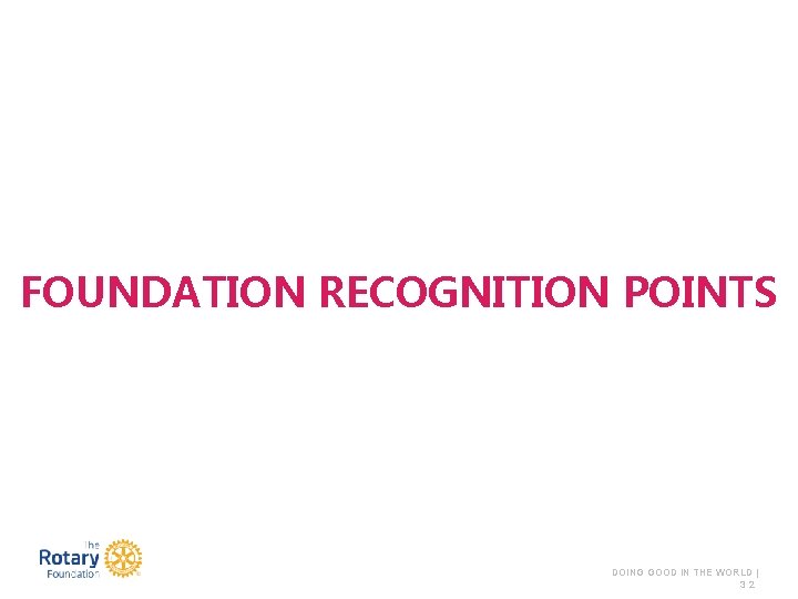 FOUNDATION RECOGNITION POINTS DOING GOOD IN THE WORLD | 32 