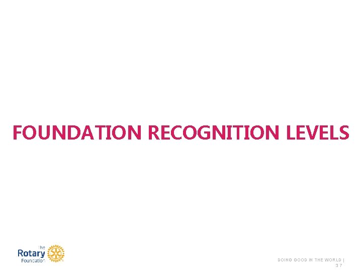 FOUNDATION RECOGNITION LEVELS DOING GOOD IN THE WORLD | 37 