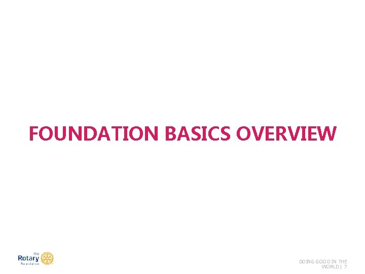 FOUNDATION BASICS OVERVIEW DOING GOOD IN THE WORLD | 7 