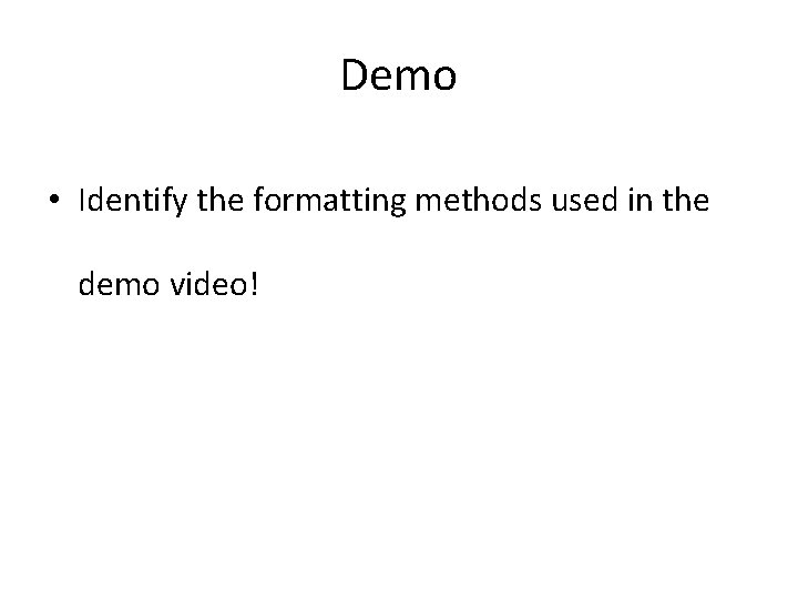 Demo • Identify the formatting methods used in the demo video! 