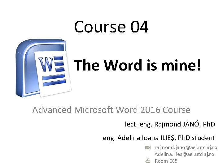 Course 04 The Word is mine! Advanced Microsoft Word 2016 Course lect. eng. Rajmond