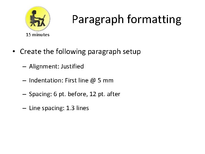 Paragraph formatting 15 minutes • Create the following paragraph setup – Alignment: Justified –