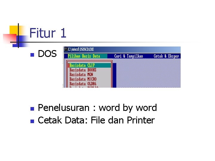 Fitur 1 n n n DOS Penelusuran : word by word Cetak Data: File