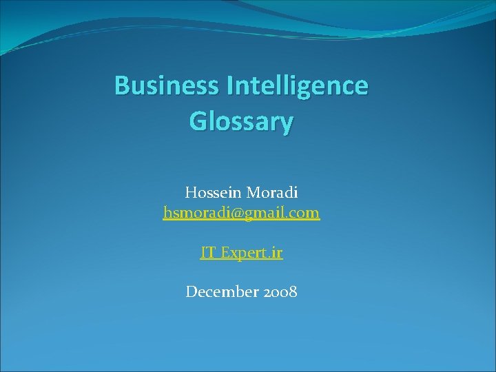 Business Intelligence Glossary Hossein Moradi hsmoradi@gmail. com IT Expert. ir December 2008 