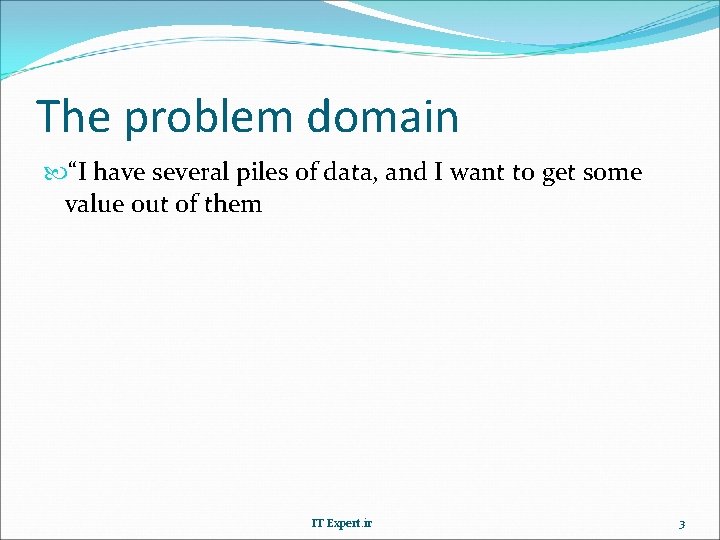 The problem domain “I have several piles of data, and I want to get