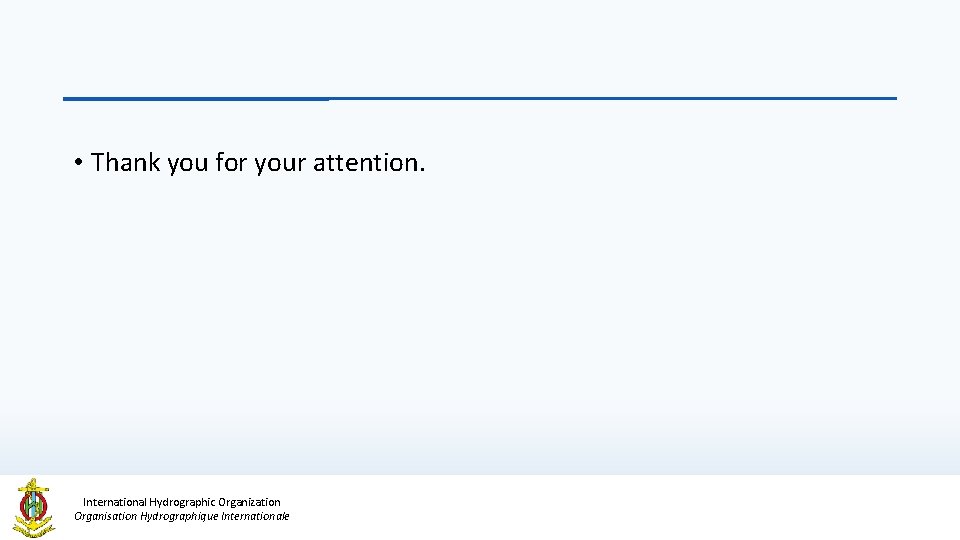  • Thank you for your attention. International Hydrographic Organization Organisation Hydrographique Internationale 