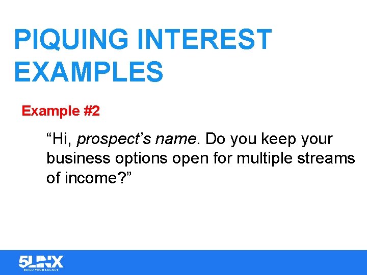 PIQUING INTEREST EXAMPLES Example #2 “Hi, prospect’s name. Do you keep your business options