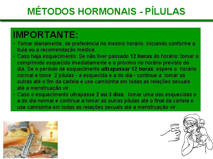 MÉTODOS HORMONAIS - PÍLULAS IMPORTANTE: • Tomar diariamente, de preferência no mesmo horário, iniciando