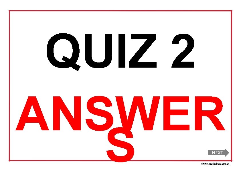 QUIZ 2 ANSWER S NEXT www. mathsbox. org. uk 