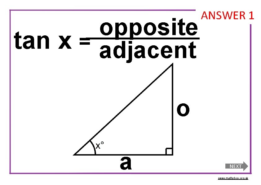opposite tan x = adjacent ANSWER 1 o a NEXT www. mathsbox. org. uk