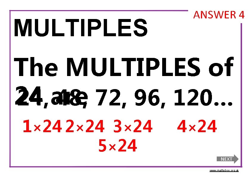 MULTIPLES ANSWER 4 The MULTIPLES of 24 24, are 48, 72, 96, 120… 1×