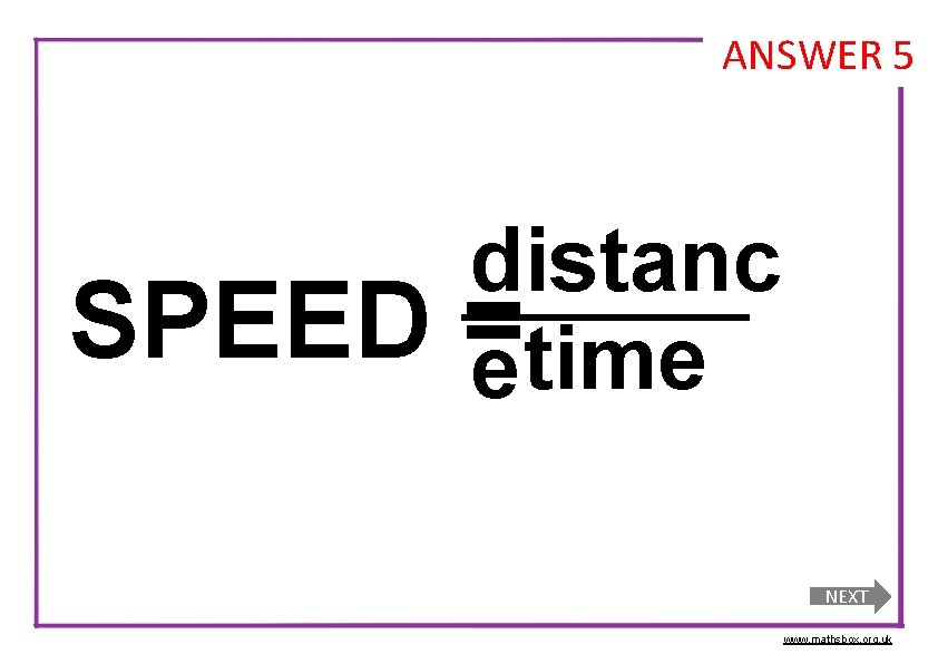 ANSWER 5 SPEED distanc = e time NEXT www. mathsbox. org. uk 