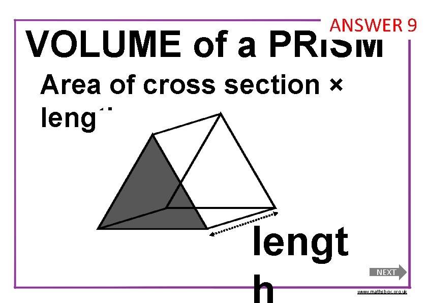 ANSWER 9 VOLUME of a PRISM Area of cross section × length lengt NEXT