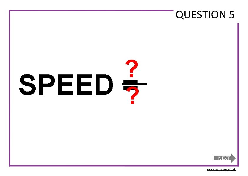 QUESTION 5 SPEED ? =? NEXT www. mathsbox. org. uk 