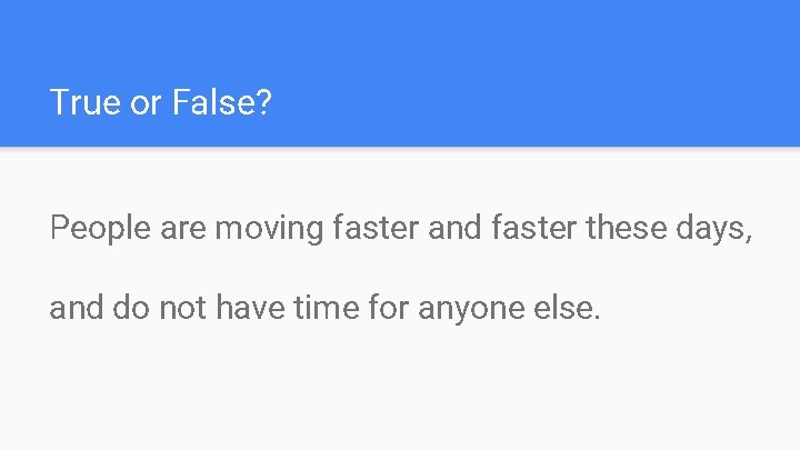 True or False? People are moving faster and faster these days, and do not