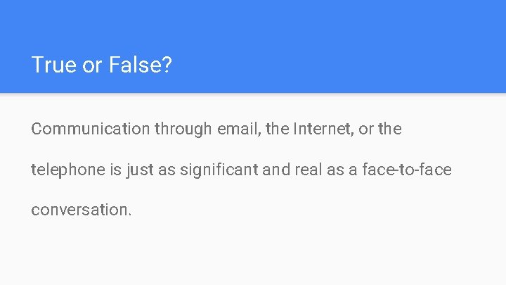 True or False? Communication through email, the Internet, or the telephone is just as