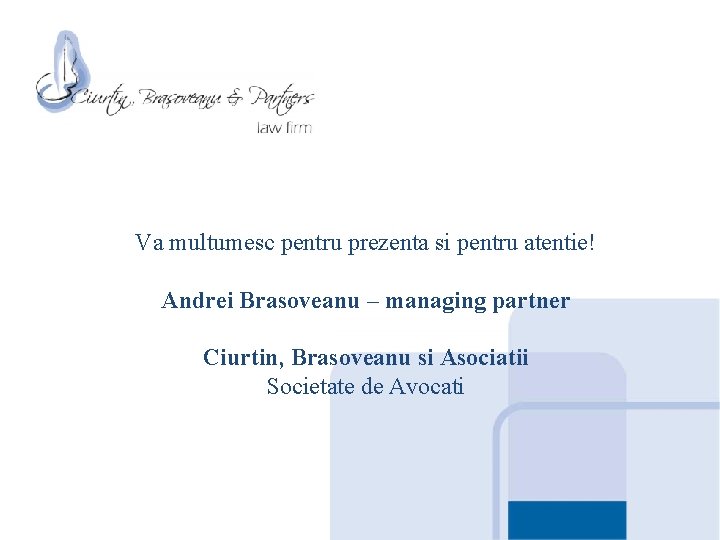 Va multumesc pentru prezenta si pentru atentie! Andrei Brasoveanu – managing partner Ciurtin, Brasoveanu Va multumesc pentru prezenta si pentru atentie! Andrei Brasoveanu – managing partner Ciurtin, Brasoveanu