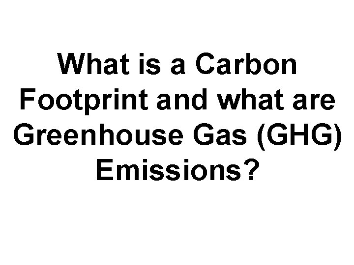What is a Carbon Footprint and what are Greenhouse Gas (GHG) Emissions? 