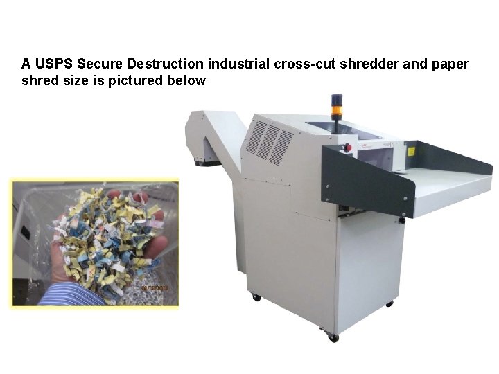 A USPS Secure Destruction industrial cross-cut shredder and paper shred size is pictured below