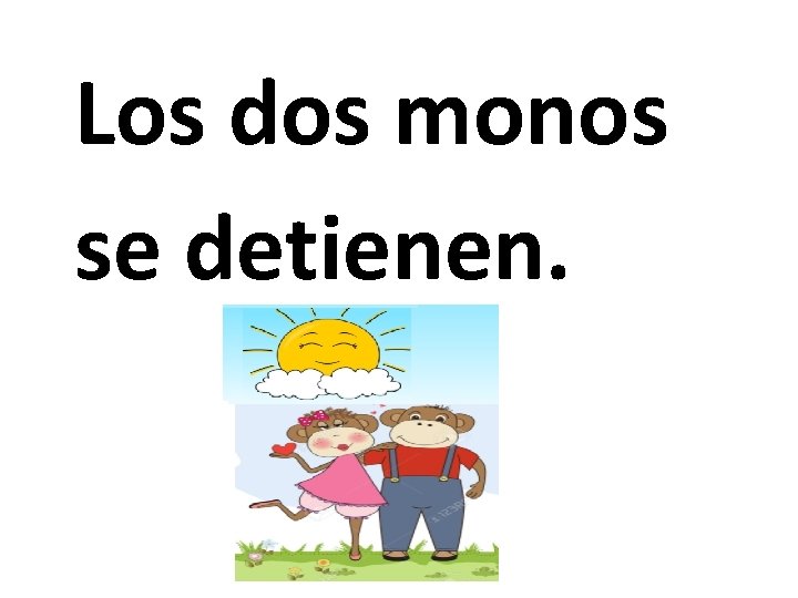 Los dos monos se detienen. 