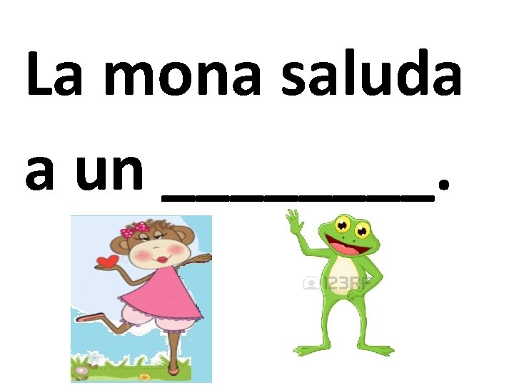 La mona saluda a un ____. 