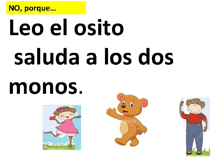 NO, porque… Leo el osito saluda a los dos monos. 