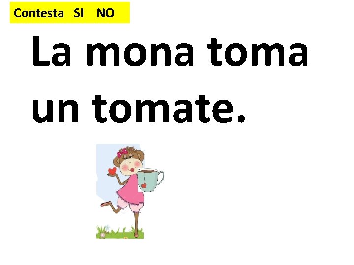 Contesta SI NO La mona toma un tomate. 