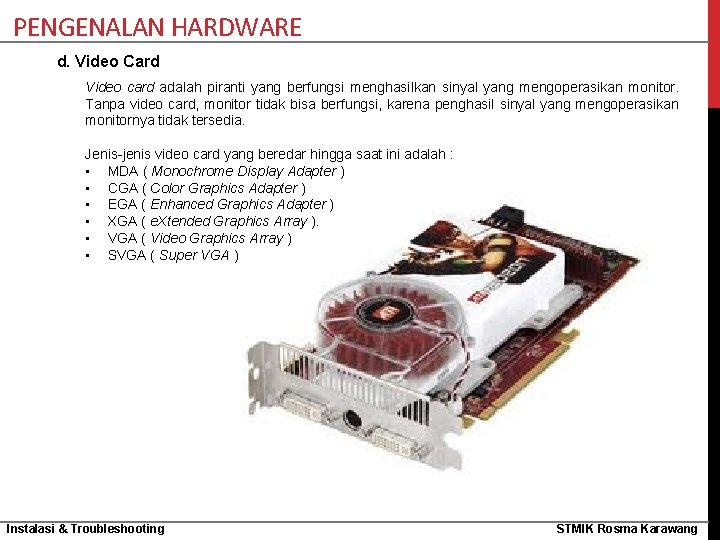 PENGENALAN HARDWARE d. Video Card Video card adalah piranti yang berfungsi menghasilkan sinyal yang